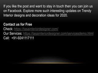If you like the post and want to stay in touch then you can join us
on Facebook. Explore more such interesting updates on Trendy
Interior designs and decoration ideas for 2020.
Contact us for Free
Check: https://tasainteriordesigner.com/
Our Services: https://tasainteriordesigner.com/servicesdemo.html
Call: +91-9241117111
 