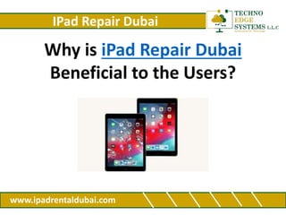 IPad Repair Dubai
www.ipadrentaldubai.com
Why is iPad Repair Dubai
Beneficial to the Users?
 