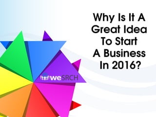 Why Is It A 
Great Idea 
To Start 
A Business 
In 2016?
 