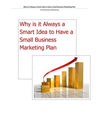 Why is it Always a Smart Idea to Have a Small Business Marketing Plan
                       Small Business Marketing




Why is it Always a
Smart Idea to Have a
Small Business
Marketing Plan
 