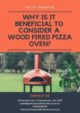 WHY IS IT
BENEFICIAL TO
CONSIDER A
WOOD FIRED PIZZA
OVEN?
POLITO WOODFIRE
19 Norwich Ave, Thomastown, VIC 3074
sales@politowoodfireovens.com.au
0394606808
www.politowoodfireovens.com.au
CONTACT US
 
