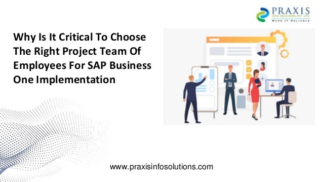 Why Is It Critical To Choose
The Right Project Team Of
Employees For SAP Business
One Implementation
www.praxisinfosolutions.com
 