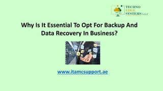 www.itamcsupport.ae
Why Is It Essential To Opt For Backup And
Data Recovery In Business?
 
