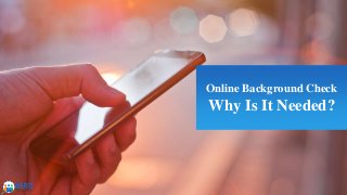 Online Background Check
Why Is It Needed?
 
