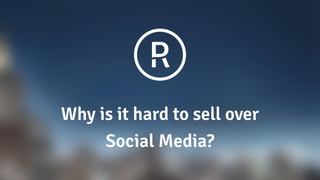 Why is it hard to sell over  
Social Media?
 