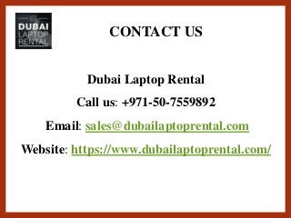 CONTACT US
Dubai Laptop Rental
Call us: +971-50-7559892
Email: sales@dubailaptoprental.com
Website: https://www.dubailaptoprental.com/
 
