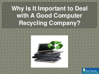 Why Is It Important to Deal
with A Good Computer
Recycling Company?
 