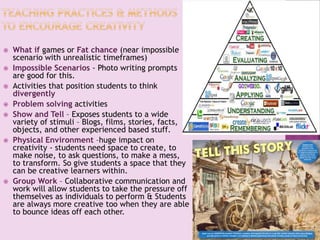  What if or Fat chance
games
 Impossible Scenarios
 Position students to think
divergently
 Problem solving
activities
 Teacher Show and Tell
 Physical Environment
 Group Work
 