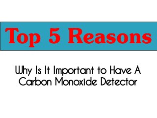 Why Is It Important to Have A
Carbon Monoxide Detector
Top 5 ReasonsTop 5 Reasons
 