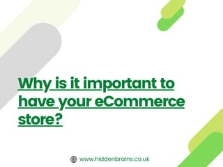 Why is it important to
have your eCommerce
store?
www.hiddenbrains.co.uk
 