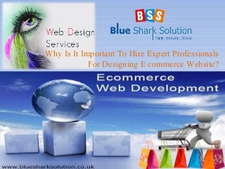 Why Is It Important To Hire Expert Professionals
For Designing E commerce Website?

 
