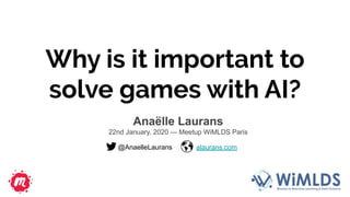 Why is it important to
solve games with AI?
Anaëlle Laurans
22nd January, 2020 — Meetup WiMLDS Paris
@AnaelleLaurans alaurans.com
 