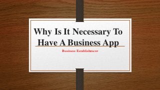 Why Is It Necessary To
Have A Business App
Business Establishment
 