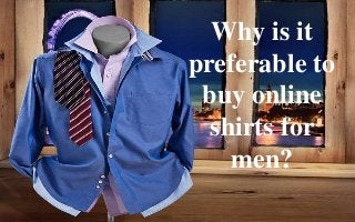 Why is it
preferable to
buy online
shirts for
men?
 