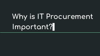 Why is IT Procurement
Important?
 