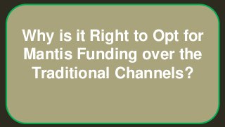Why is it Right to Opt for
Mantis Funding over the
Traditional Channels?
 