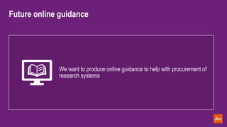 Future online guidance
We want to produce online guidance to help with procurement of
research systems
 