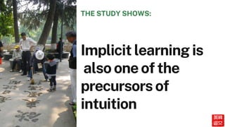 Implicit learning is
also one of the
precursors of
intuition
THE STUDY SHOWS:
 