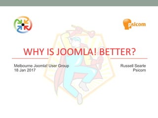 WHY IS JOOMLA! BETTER?
Melbourne Joomla! User Group
18 Jan 2017
Russell Searle
Psicom
 