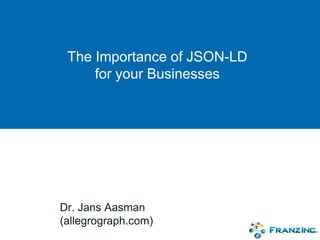 The Importance of JSON-LD
for your Businesses
Dr. Jans Aasman
(allegrograph.com)
 