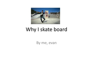 Why I skate board

    By me, evan
 