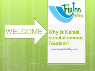 Why is Kerala
popular among
Tourism?
www.tripinnholiday.com
WELCOME
 