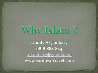 Doddy Al Jambary 0818 884 844 aljambary@gmail.com www.cordova-travel.com Why Islam ? 