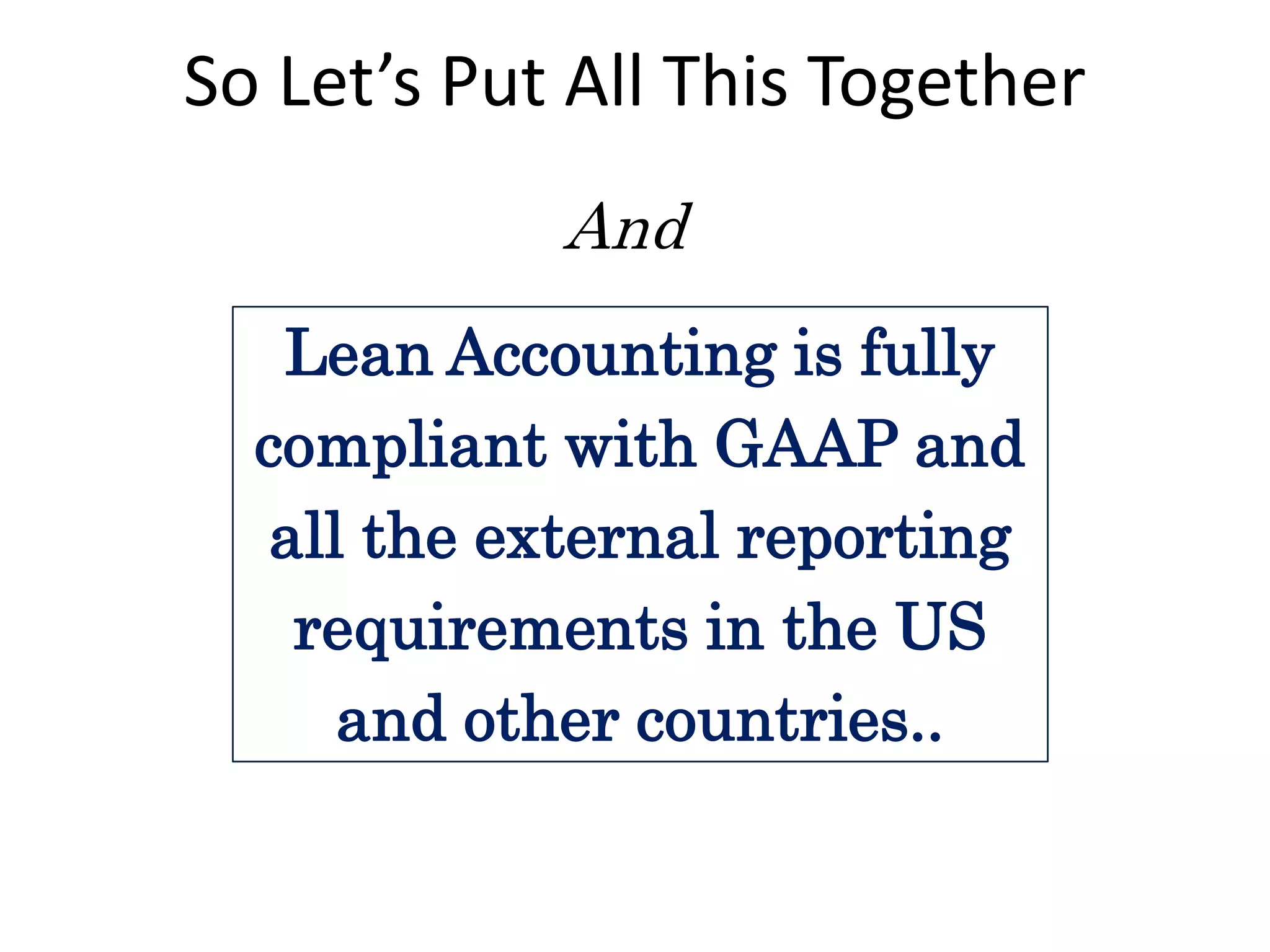 So Let’s Put All This Together
And
Lean Accounting is fully
compliant with GAAP and
all the external reporting
requirements in the US
and other countries..

 