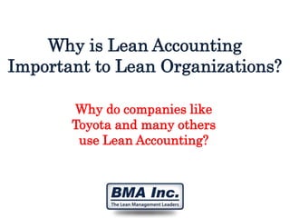 Why is Lean Accounting
Important to Lean Organizations?
Why do companies like
Toyota and many others
use Lean Accounting?

 