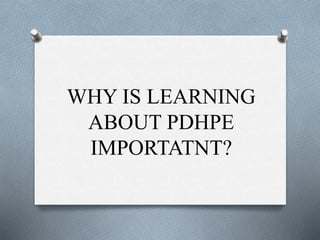 WHY IS LEARNING
ABOUT PDHPE
IMPORTATNT?
 