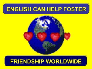 ENGLISH CAN HELP FOSTER
FRIENDSHIP WORLDWIDE