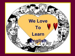 We Love
To
Learn
English