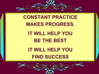 CONSTANT PRACTICE
MAKES PROGRESS.
IT WILL HELP YOU
BE THE BEST
IT WILL HELP YOU
FIND SUCCESS
