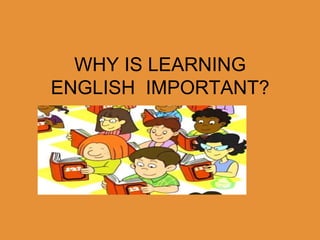 WHY IS LEARNING 
ENGLISH IMPORTANT? 
 