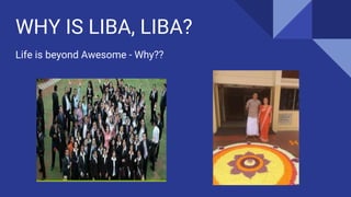 WHY IS LIBA, LIBA?
Life is beyond Awesome - Why??
 