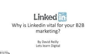 Why is Linkedin vital for your B2B
marketing?
By David Reilly
Lets learn Digital
 