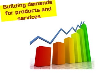 Building demands
for products and
services
 