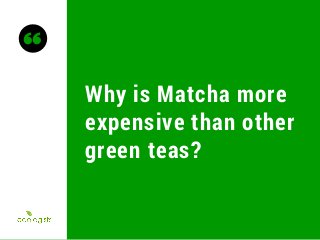 Why is Matcha more
expensive than other
green teas?
 