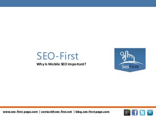www.seo-first-page.com | contact@seo-first.net | blog.seo-first-page.com
SEO-First
Why Is Mobile SEO Important?
 
