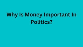 Why Is Money Important In
Politics?
 