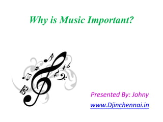 Why is Music Important?
Presented By: Johny
www.Djinchennai.in
 