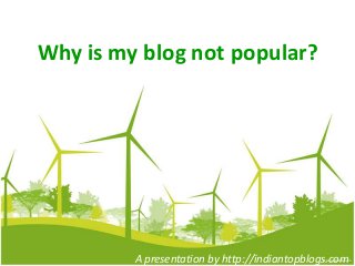 Why is my blog not popular?

A presentation by http://indiantopblogs.com

 