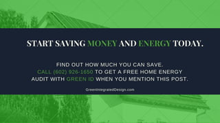 FIND OUT HOW MUCH YOU CAN SAVE.
CALL (602) 926­1650 TO GET A FREE HOME ENERGY
AUDIT WITH GREEN ID WHEN YOU MENTION THIS POST.
START SAVING MONEY AND ENERGY TODAY.
GreenIntegratedDesign.com
 