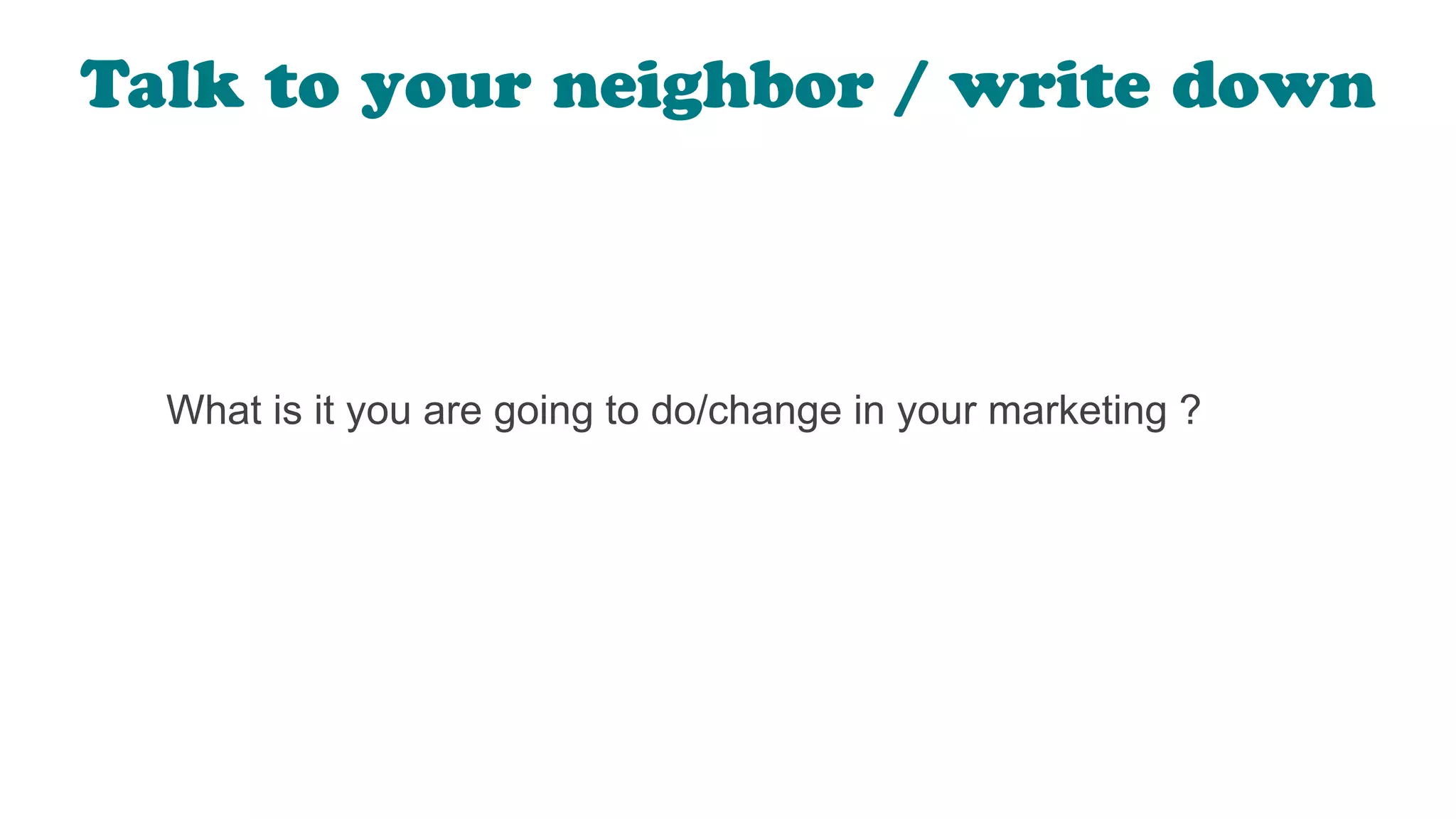 What is it you are going to do/change in your marketing ?
Talk to your neighbor / write down
 