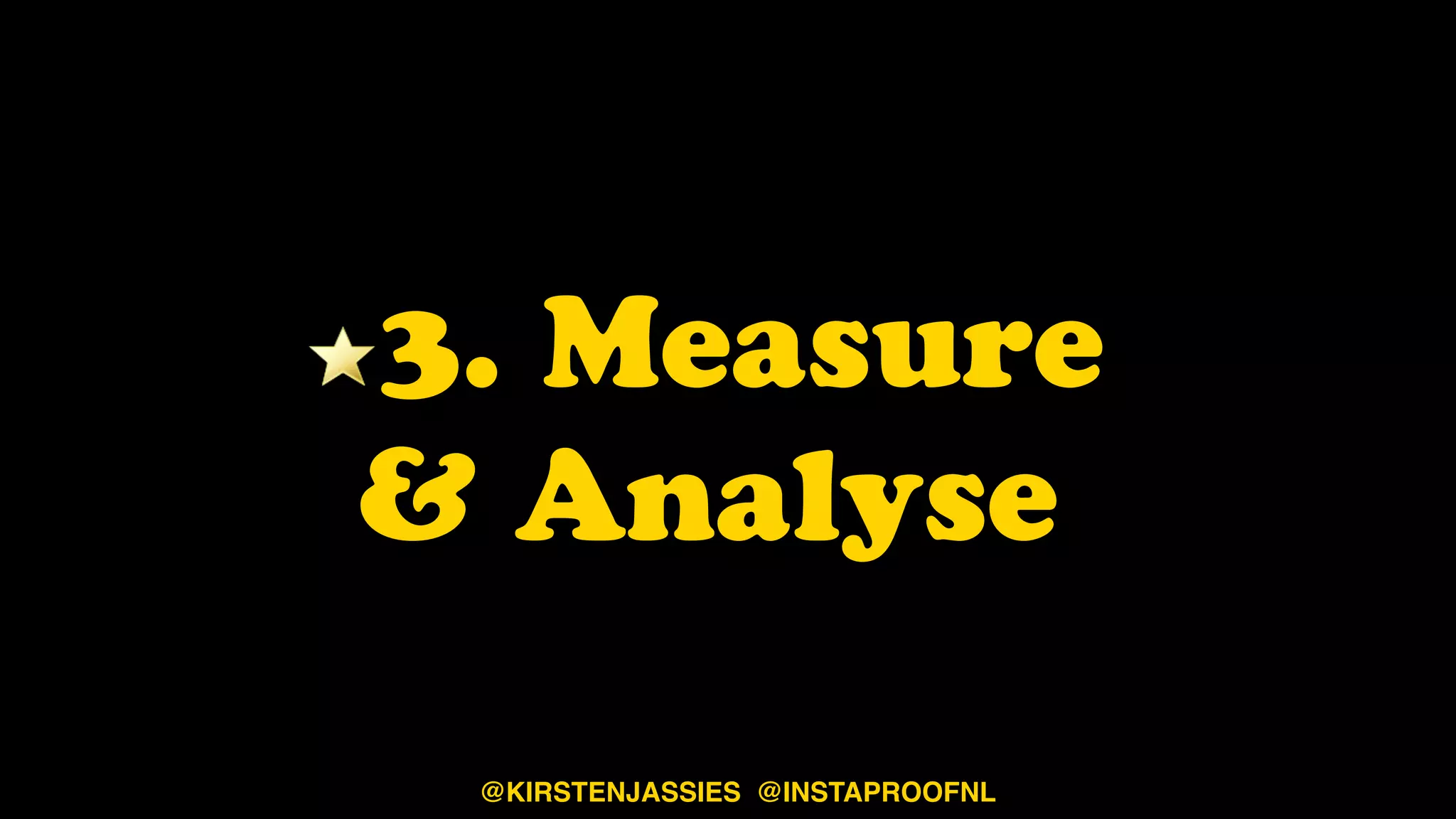3. Measure  
& Analyse
@KIRSTENJASSIES @INSTAPROOFNL
 