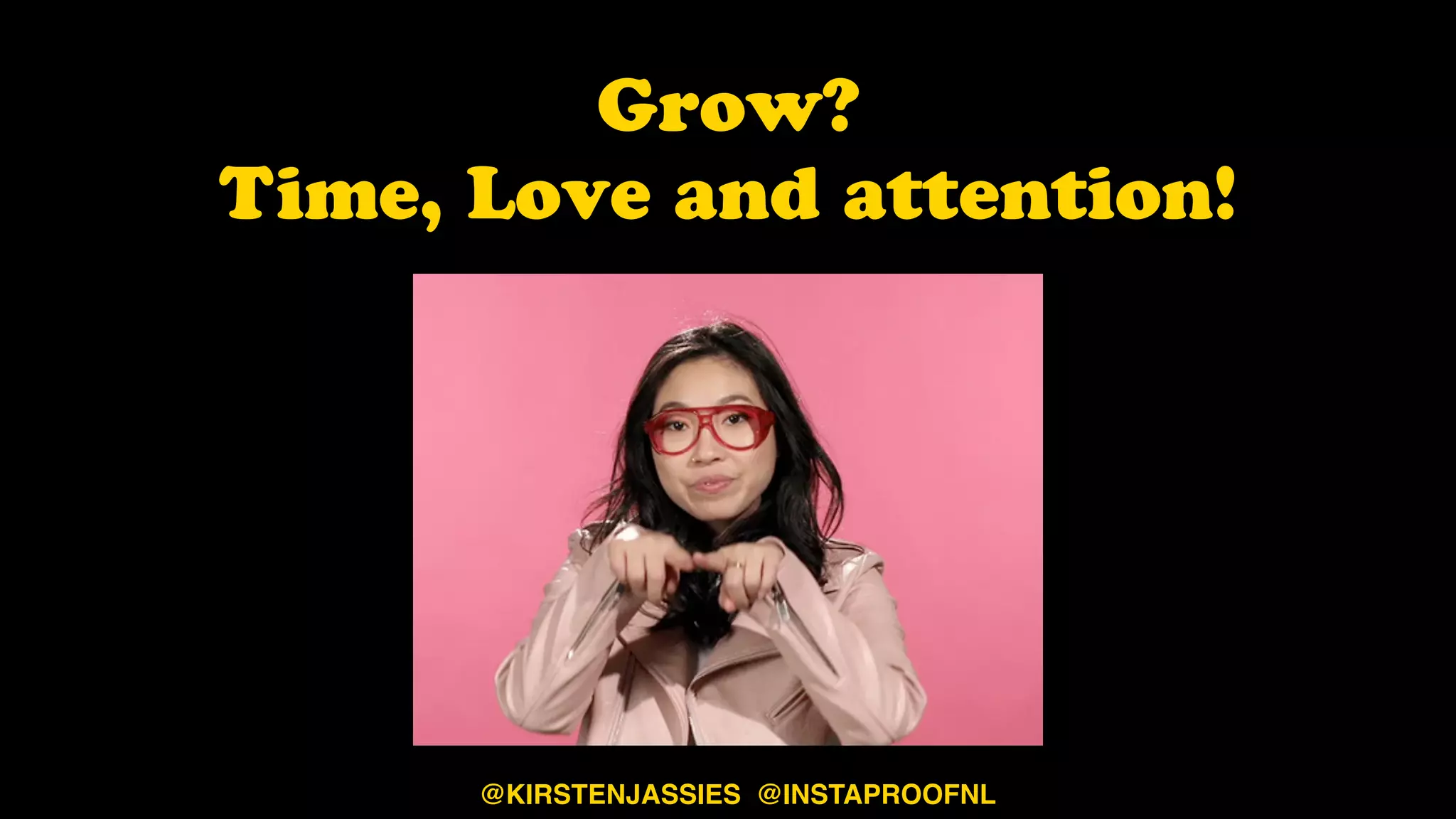 Grow?  
Time, Love and attention!
@KIRSTENJASSIES @INSTAPROOFNL
 