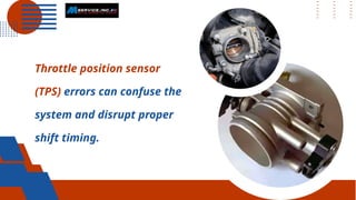 Throttle position sensor
(TPS) errors can confuse the
system and disrupt proper
shift timing.
 