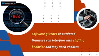 Software glitches or outdated
firmware can interfere with shifting
behavior and may need updates.
 