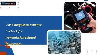 Use a diagnostic scanner
to check for
transmission-related
fault codes.
 