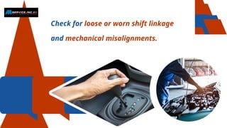 Check for loose or worn shift linkage
and mechanical misalignments.
 